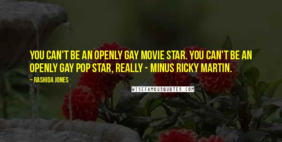 Rashida Jones Quotes: You can't be an openly gay movie star. You can't be an openly gay pop star, really - minus Ricky Martin.