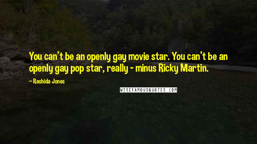 Rashida Jones Quotes: You can't be an openly gay movie star. You can't be an openly gay pop star, really - minus Ricky Martin.
