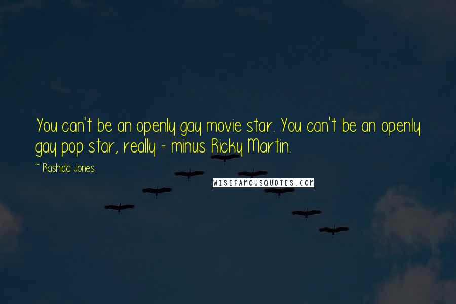 Rashida Jones Quotes: You can't be an openly gay movie star. You can't be an openly gay pop star, really - minus Ricky Martin.