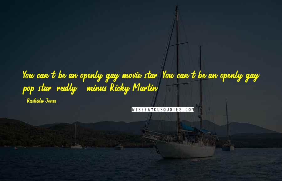 Rashida Jones Quotes: You can't be an openly gay movie star. You can't be an openly gay pop star, really - minus Ricky Martin.