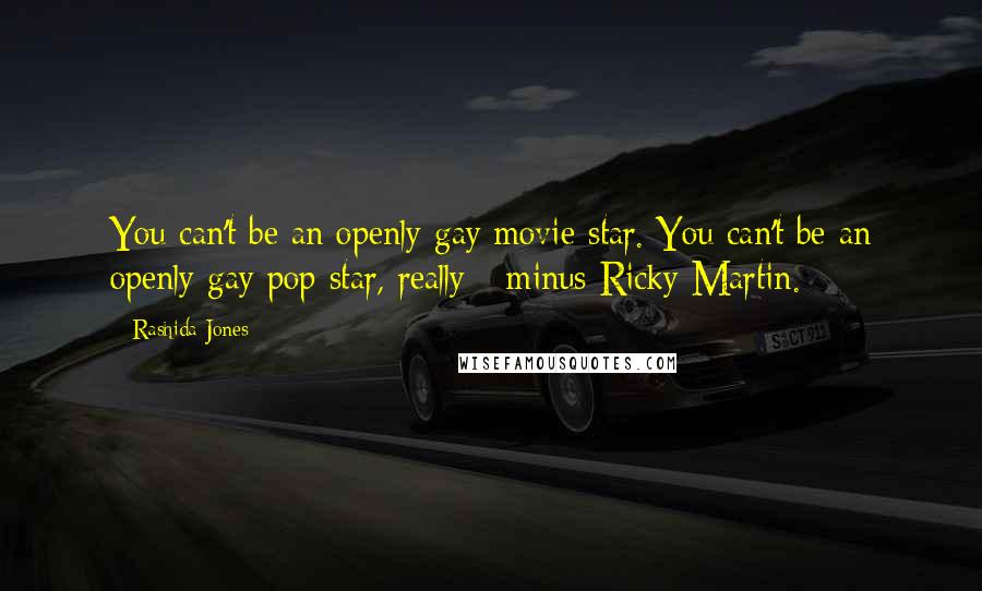 Rashida Jones Quotes: You can't be an openly gay movie star. You can't be an openly gay pop star, really - minus Ricky Martin.