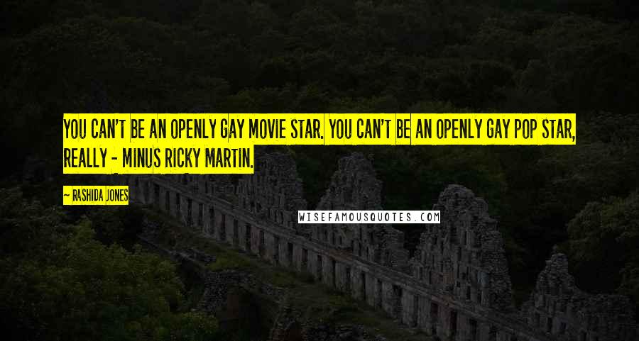Rashida Jones Quotes: You can't be an openly gay movie star. You can't be an openly gay pop star, really - minus Ricky Martin.