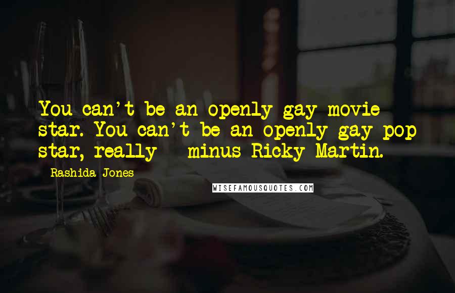 Rashida Jones Quotes: You can't be an openly gay movie star. You can't be an openly gay pop star, really - minus Ricky Martin.