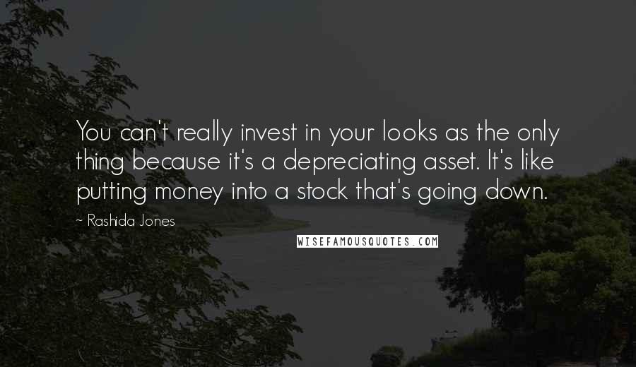 Rashida Jones Quotes: You can't really invest in your looks as the only thing because it's a depreciating asset. It's like putting money into a stock that's going down.