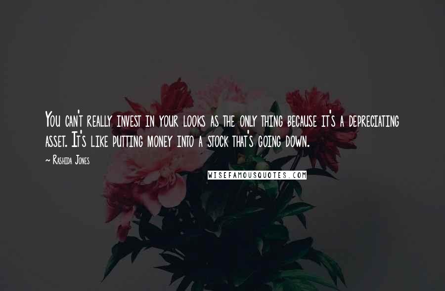 Rashida Jones Quotes: You can't really invest in your looks as the only thing because it's a depreciating asset. It's like putting money into a stock that's going down.