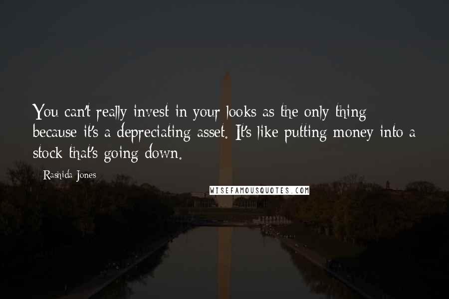 Rashida Jones Quotes: You can't really invest in your looks as the only thing because it's a depreciating asset. It's like putting money into a stock that's going down.