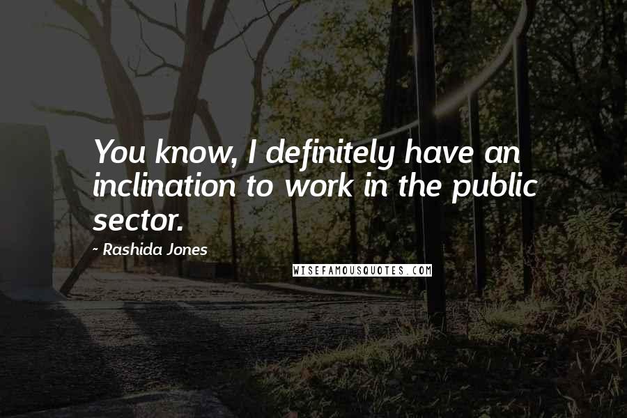 Rashida Jones Quotes: You know, I definitely have an inclination to work in the public sector.