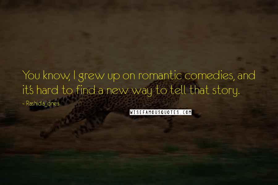 Rashida Jones Quotes: You know, I grew up on romantic comedies, and it's hard to find a new way to tell that story.