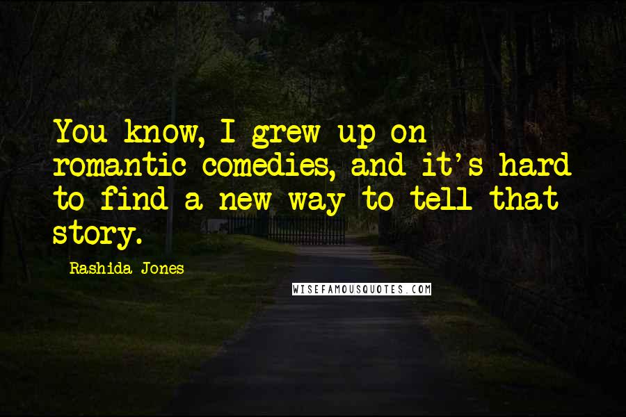 Rashida Jones Quotes: You know, I grew up on romantic comedies, and it's hard to find a new way to tell that story.