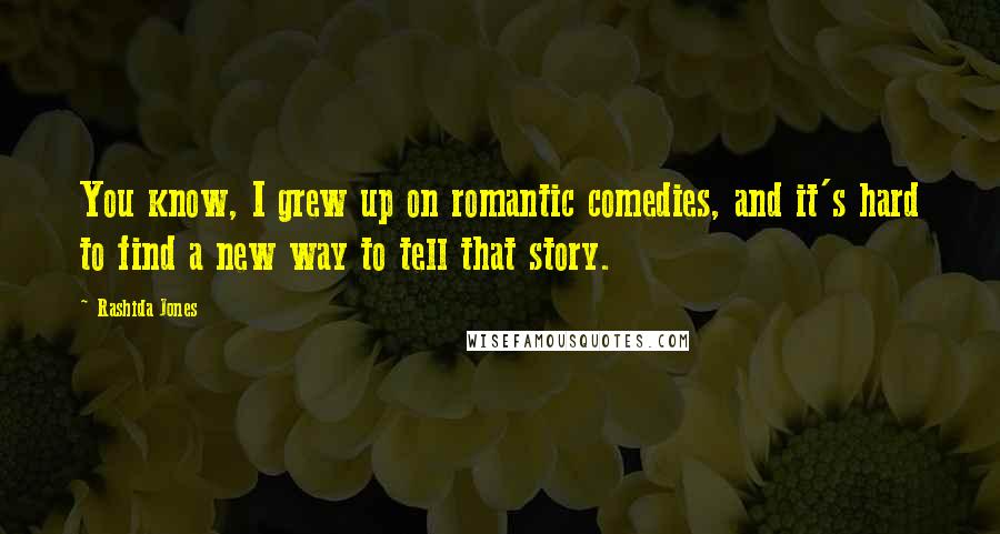 Rashida Jones Quotes: You know, I grew up on romantic comedies, and it's hard to find a new way to tell that story.