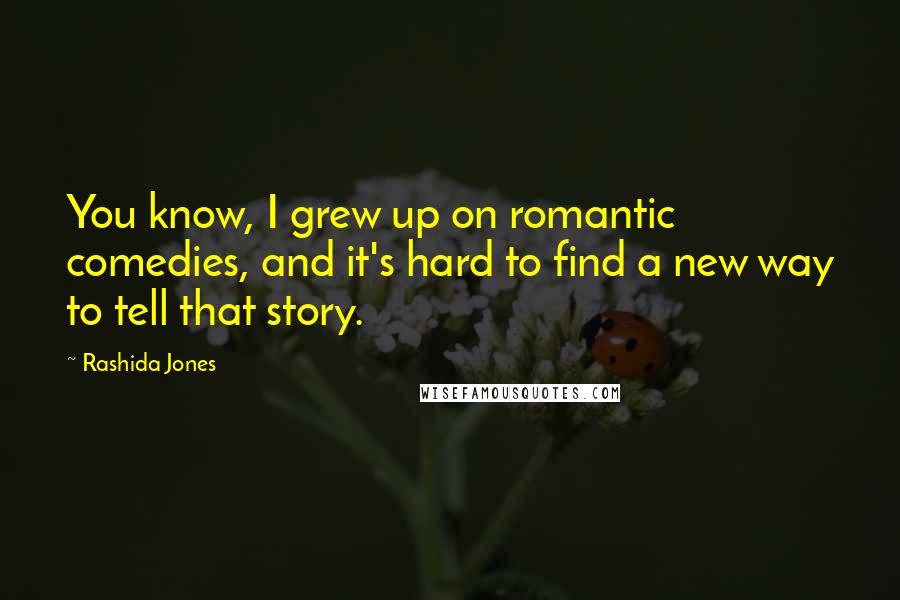 Rashida Jones Quotes: You know, I grew up on romantic comedies, and it's hard to find a new way to tell that story.