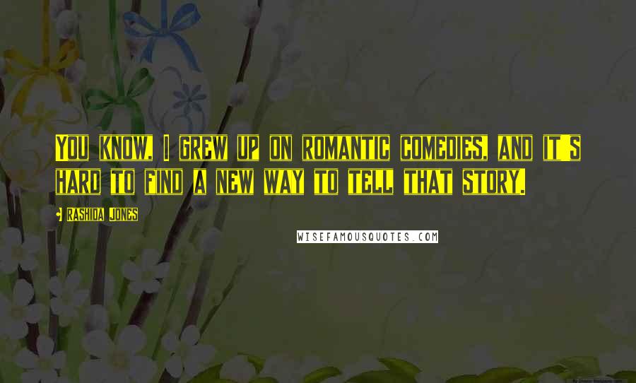 Rashida Jones Quotes: You know, I grew up on romantic comedies, and it's hard to find a new way to tell that story.