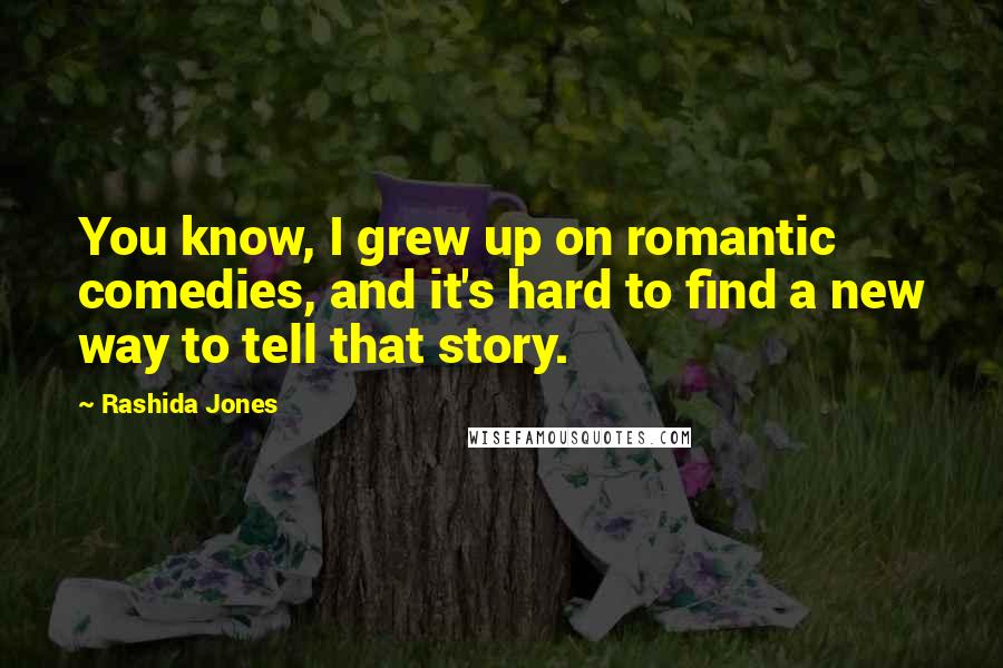 Rashida Jones Quotes: You know, I grew up on romantic comedies, and it's hard to find a new way to tell that story.
