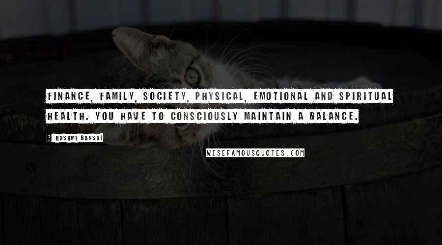 Rashmi Bansal Quotes: finance, family, society, physical, emotional and spiritual health. You have to consciously maintain a balance.