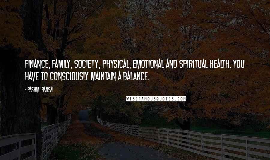 Rashmi Bansal Quotes: finance, family, society, physical, emotional and spiritual health. You have to consciously maintain a balance.