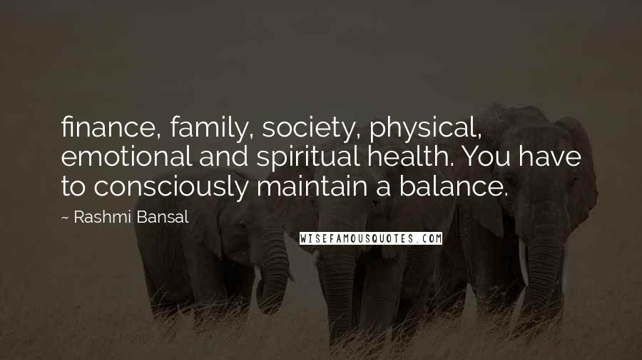 Rashmi Bansal Quotes: finance, family, society, physical, emotional and spiritual health. You have to consciously maintain a balance.