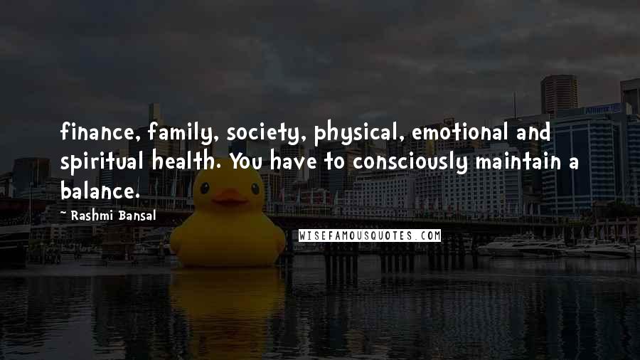 Rashmi Bansal Quotes: finance, family, society, physical, emotional and spiritual health. You have to consciously maintain a balance.