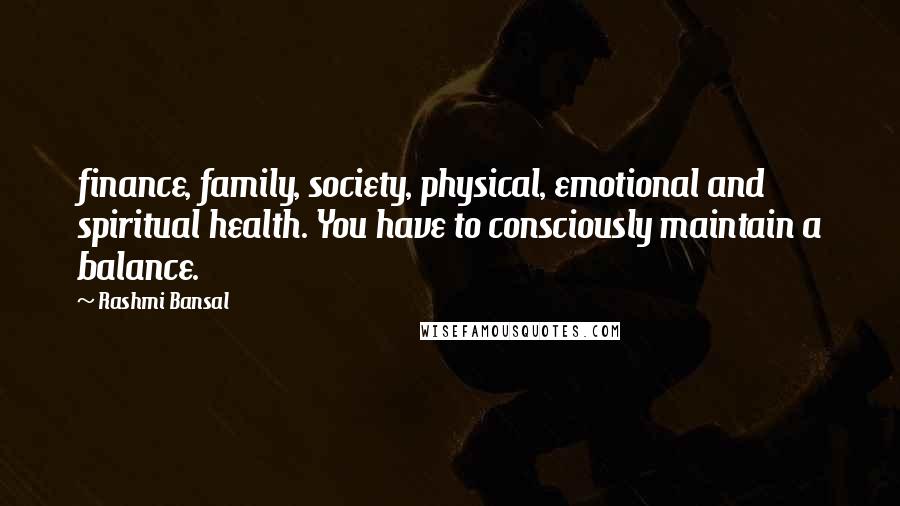 Rashmi Bansal Quotes: finance, family, society, physical, emotional and spiritual health. You have to consciously maintain a balance.