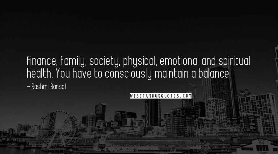 Rashmi Bansal Quotes: finance, family, society, physical, emotional and spiritual health. You have to consciously maintain a balance.