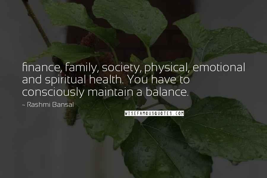 Rashmi Bansal Quotes: finance, family, society, physical, emotional and spiritual health. You have to consciously maintain a balance.