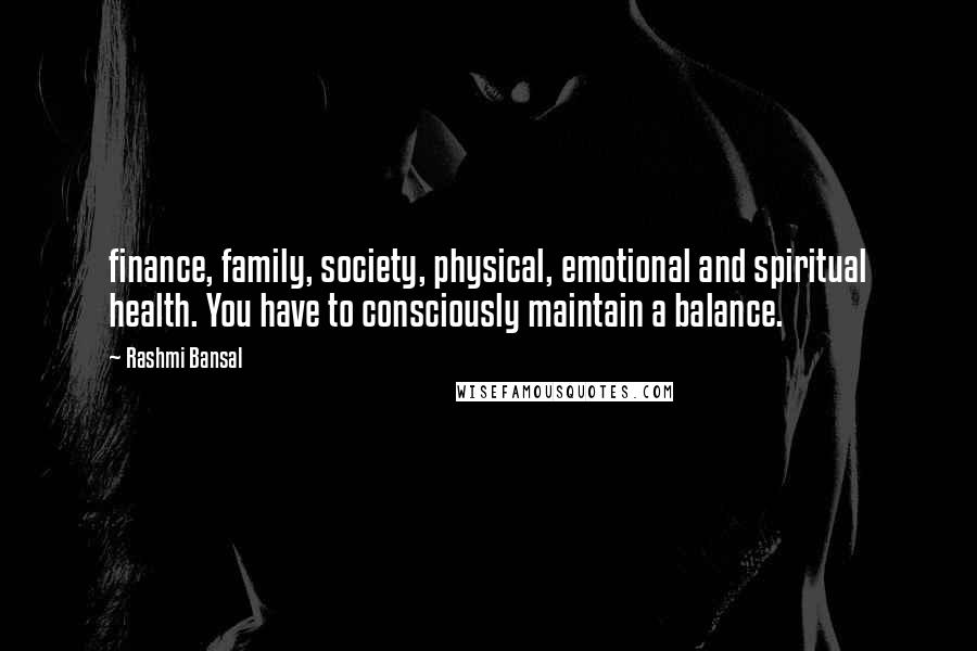 Rashmi Bansal Quotes: finance, family, society, physical, emotional and spiritual health. You have to consciously maintain a balance.