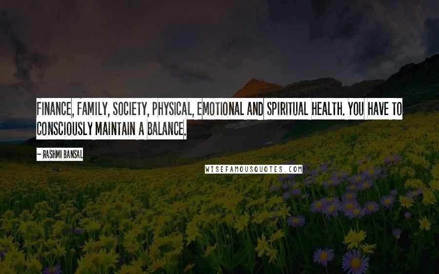 Rashmi Bansal Quotes: finance, family, society, physical, emotional and spiritual health. You have to consciously maintain a balance.