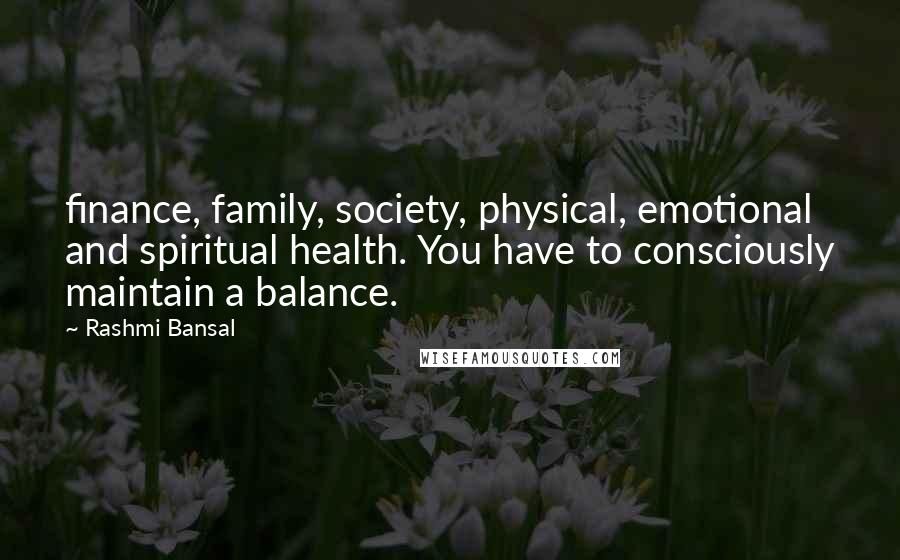 Rashmi Bansal Quotes: finance, family, society, physical, emotional and spiritual health. You have to consciously maintain a balance.