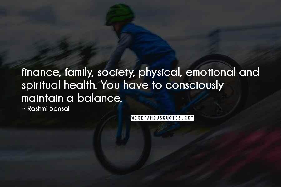 Rashmi Bansal Quotes: finance, family, society, physical, emotional and spiritual health. You have to consciously maintain a balance.