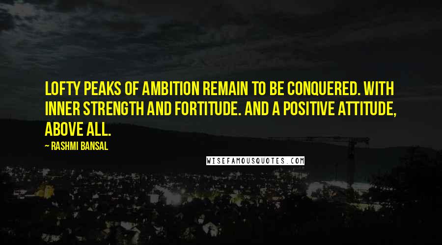 Rashmi Bansal Quotes: Lofty peaks of ambition remain to be conquered. With inner strength and fortitude. And a positive attitude, above all.