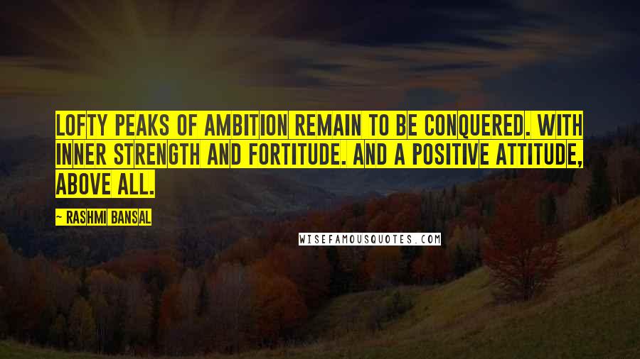 Rashmi Bansal Quotes: Lofty peaks of ambition remain to be conquered. With inner strength and fortitude. And a positive attitude, above all.