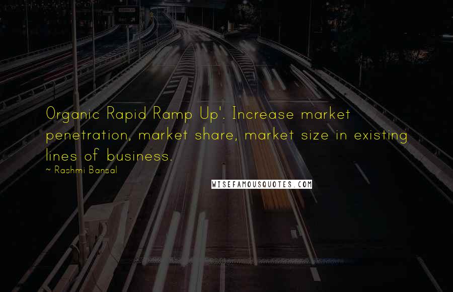 Rashmi Bansal Quotes: Organic Rapid Ramp Up'. Increase market penetration, market share, market size in existing lines of business.