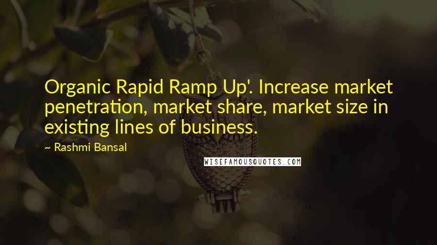 Rashmi Bansal Quotes: Organic Rapid Ramp Up'. Increase market penetration, market share, market size in existing lines of business.