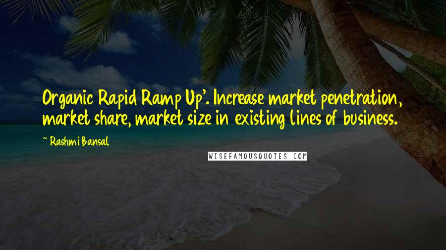 Rashmi Bansal Quotes: Organic Rapid Ramp Up'. Increase market penetration, market share, market size in existing lines of business.