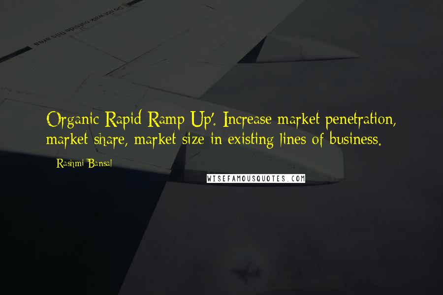 Rashmi Bansal Quotes: Organic Rapid Ramp Up'. Increase market penetration, market share, market size in existing lines of business.