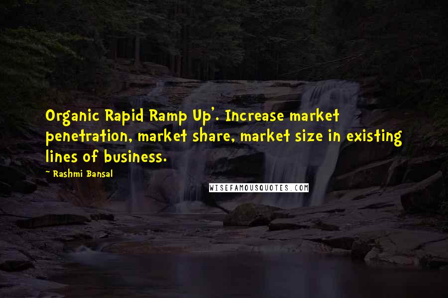 Rashmi Bansal Quotes: Organic Rapid Ramp Up'. Increase market penetration, market share, market size in existing lines of business.