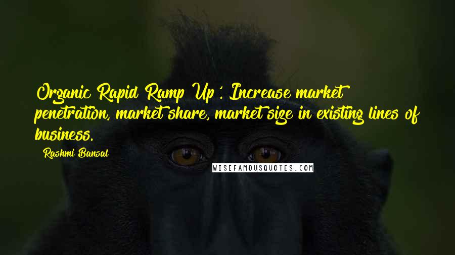 Rashmi Bansal Quotes: Organic Rapid Ramp Up'. Increase market penetration, market share, market size in existing lines of business.