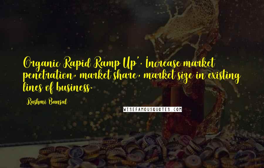 Rashmi Bansal Quotes: Organic Rapid Ramp Up'. Increase market penetration, market share, market size in existing lines of business.