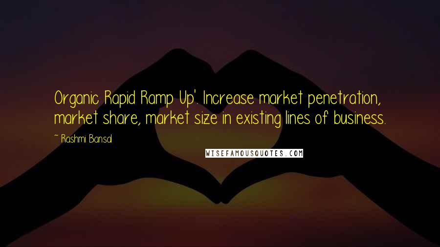 Rashmi Bansal Quotes: Organic Rapid Ramp Up'. Increase market penetration, market share, market size in existing lines of business.