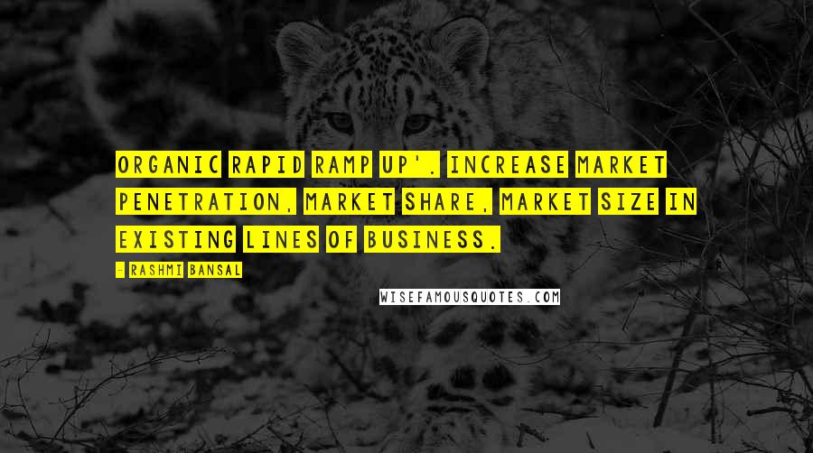 Rashmi Bansal Quotes: Organic Rapid Ramp Up'. Increase market penetration, market share, market size in existing lines of business.