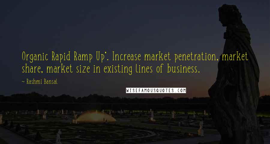 Rashmi Bansal Quotes: Organic Rapid Ramp Up'. Increase market penetration, market share, market size in existing lines of business.