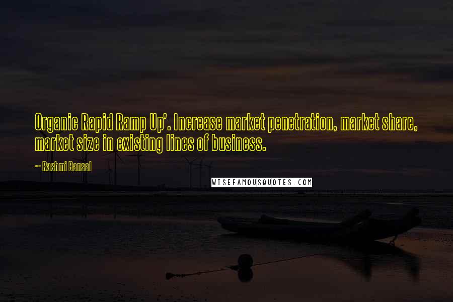 Rashmi Bansal Quotes: Organic Rapid Ramp Up'. Increase market penetration, market share, market size in existing lines of business.