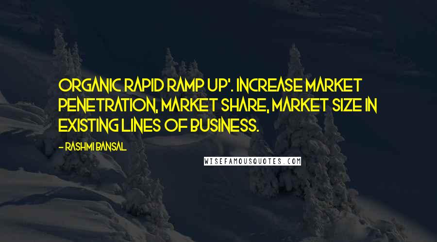 Rashmi Bansal Quotes: Organic Rapid Ramp Up'. Increase market penetration, market share, market size in existing lines of business.