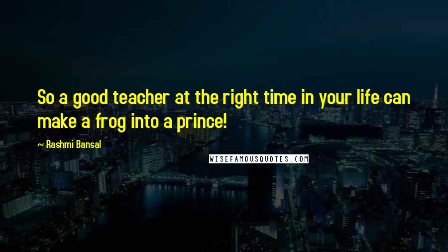 Rashmi Bansal Quotes: So a good teacher at the right time in your life can make a frog into a prince!