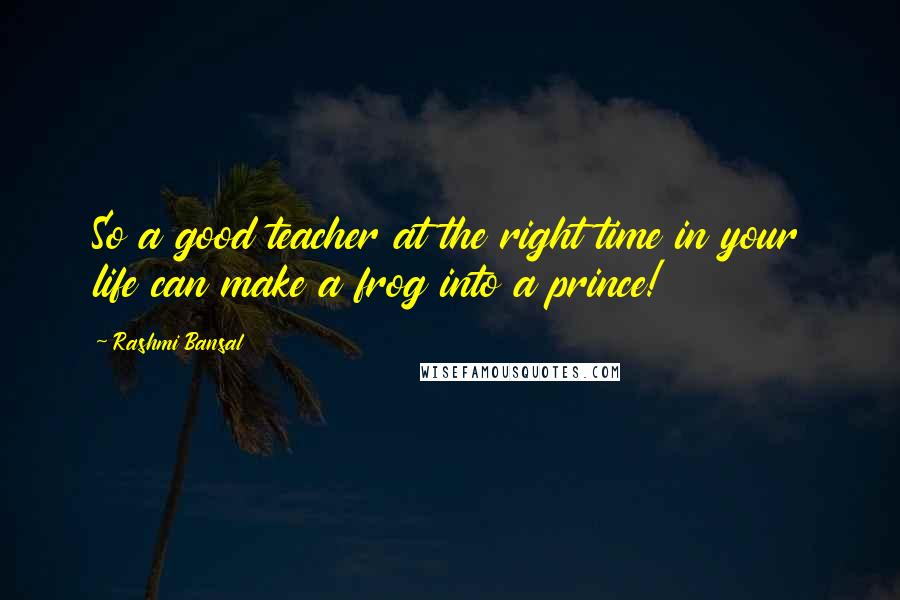 Rashmi Bansal Quotes: So a good teacher at the right time in your life can make a frog into a prince!