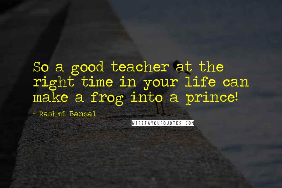 Rashmi Bansal Quotes: So a good teacher at the right time in your life can make a frog into a prince!