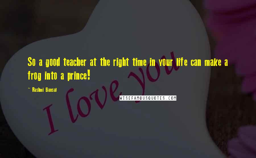 Rashmi Bansal Quotes: So a good teacher at the right time in your life can make a frog into a prince!