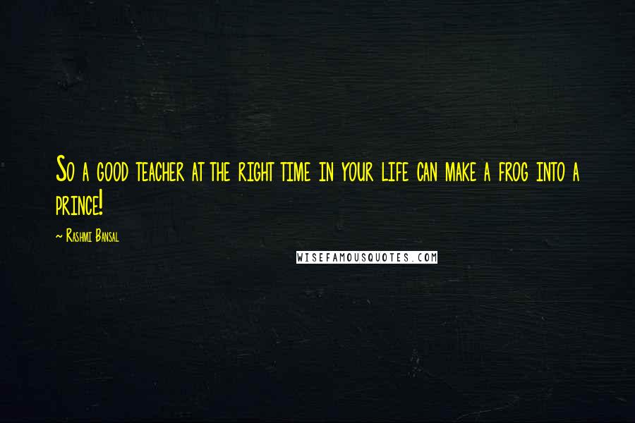 Rashmi Bansal Quotes: So a good teacher at the right time in your life can make a frog into a prince!