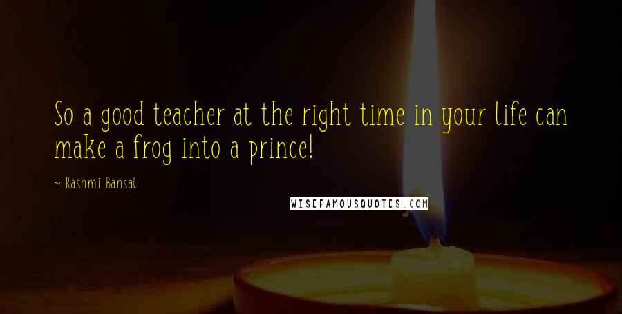 Rashmi Bansal Quotes: So a good teacher at the right time in your life can make a frog into a prince!