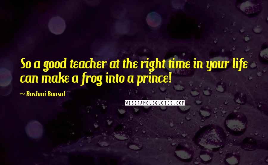 Rashmi Bansal Quotes: So a good teacher at the right time in your life can make a frog into a prince!