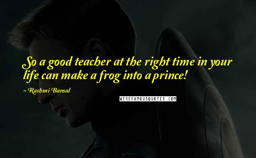 Rashmi Bansal Quotes: So a good teacher at the right time in your life can make a frog into a prince!